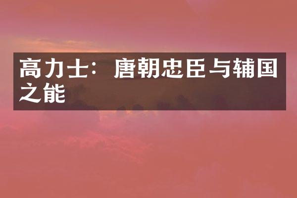 高力士：唐朝忠臣与辅国之能