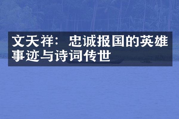 文天祥：忠诚报国的英雄事迹与诗词传世