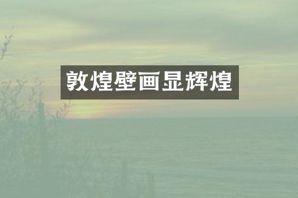 敦煌壁画显辉煌