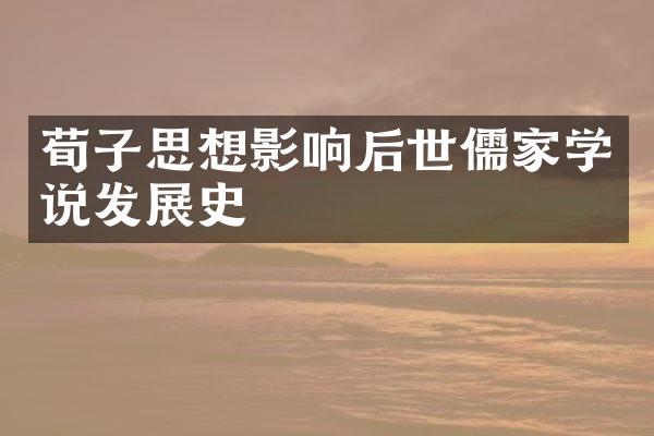 荀子思想影响后世儒家学说发展史