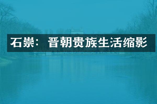 石崇：晋朝贵族生活缩影