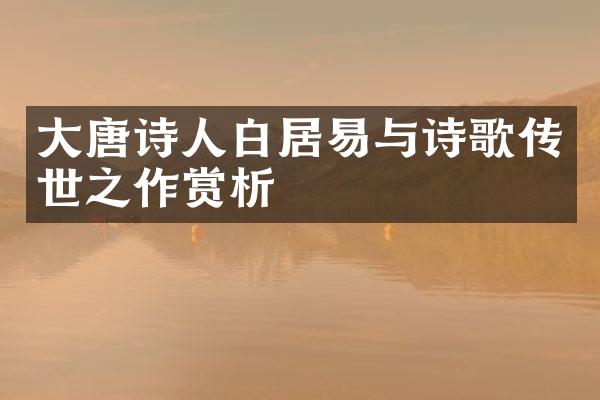 大唐诗人白居易与诗歌传世之作赏析