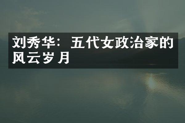 刘秀华：五代女政治家的风云岁月