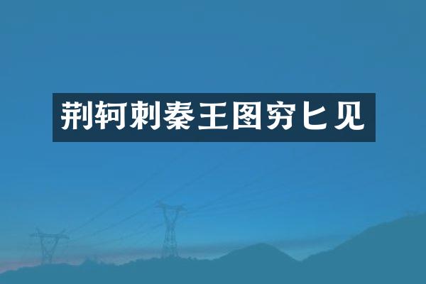 荆轲刺秦王图穷匕见