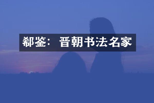 郗鉴：晋朝书法名家