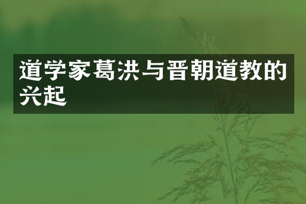 道学家葛洪与晋朝道教的兴起