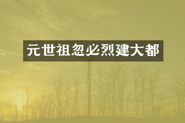 元世祖忽必烈建大都
