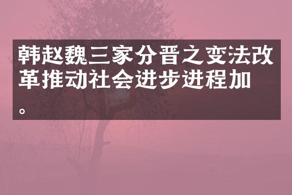 韩赵家分晋之变法改革推动社会进步进程加快。
