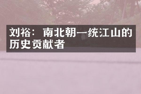 刘裕：南北朝一统江山的历史贡献者