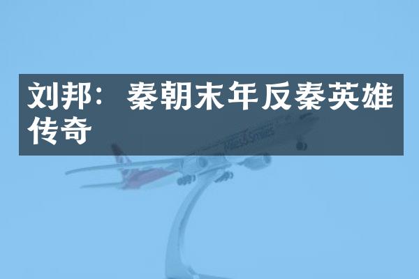 刘邦：秦朝末年反秦英雄传奇