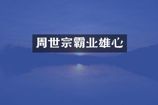 周世宗霸业雄心