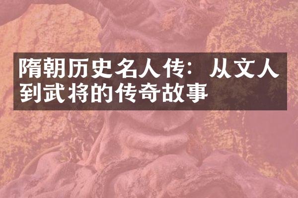 隋朝历史名人传：从文人到武将的传奇故事