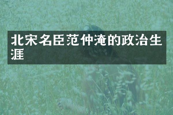 北宋名臣范仲淹的政治生涯