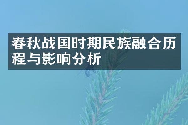 春秋战国时期民族融合历程与影响分析