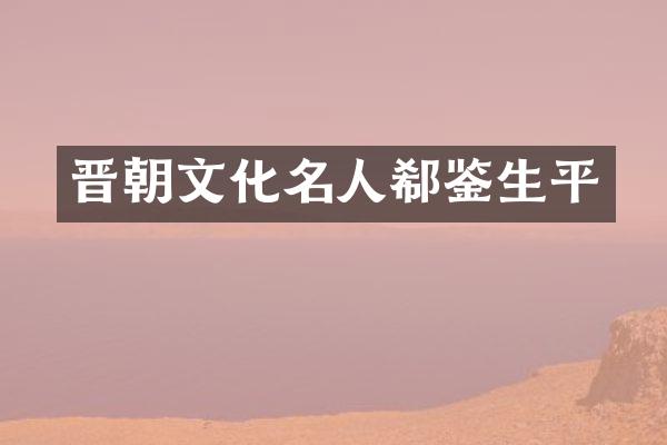 晋朝文化名人郗鉴生平