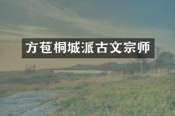 方苞桐城派古文宗师