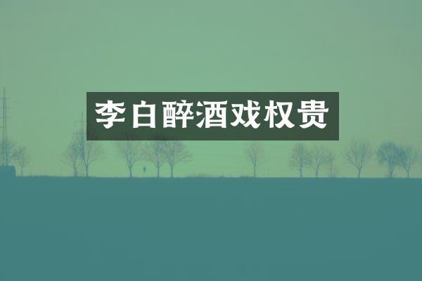 李白醉酒戏权贵