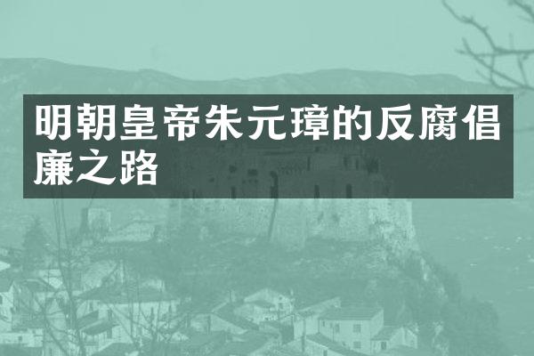 明朝皇帝朱元璋的反腐倡廉之路