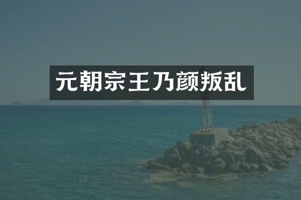 元朝宗王乃颜叛乱