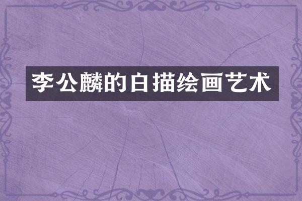 李公麟的白描绘画艺术