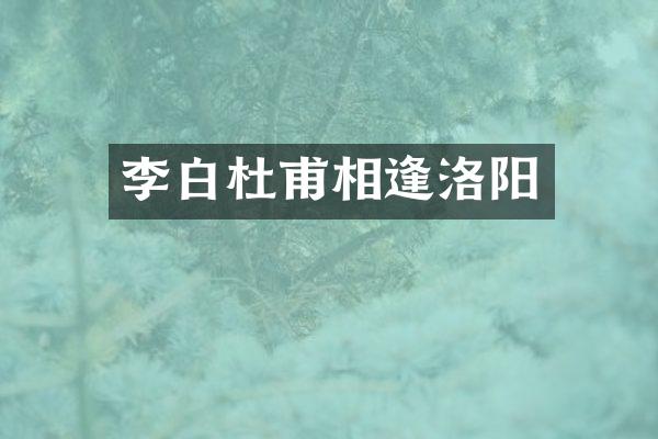 李白杜甫相逢洛阳
