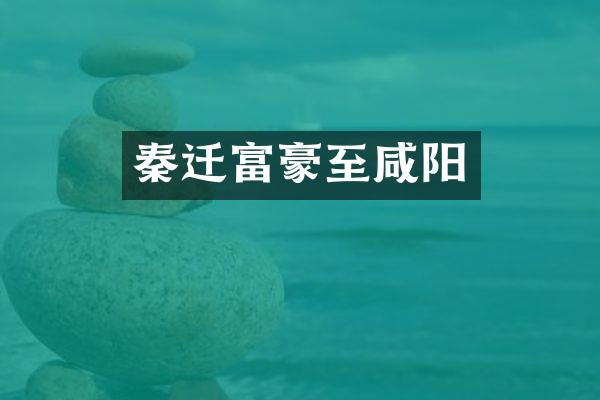 秦迁富豪至咸阳