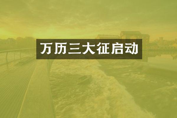 万历三大征启动