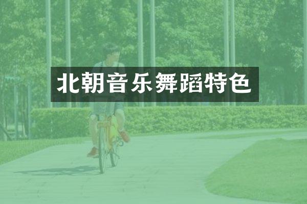北朝音乐舞蹈特色