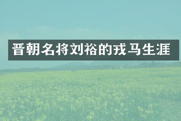 晋朝名将刘裕的戎马生涯