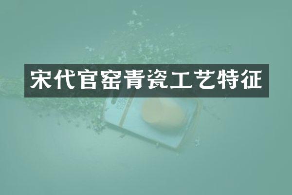宋代官窑青瓷工艺特征