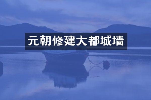 元朝修建大都城墙