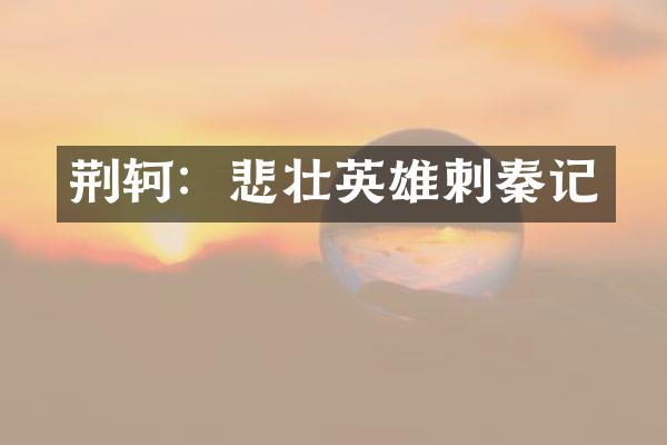 荆轲：悲壮英雄刺秦记