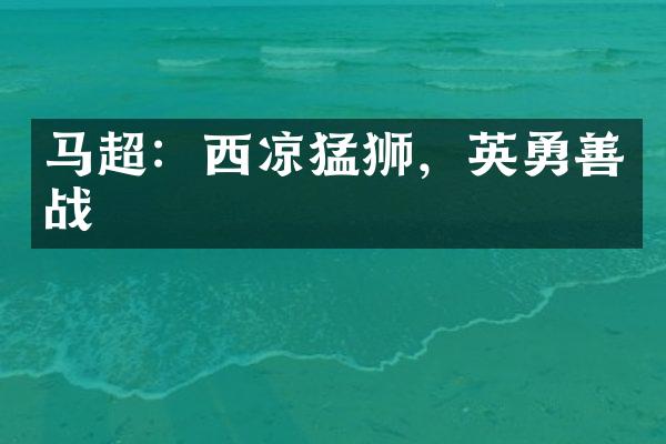 马超：西凉猛狮，英勇善战