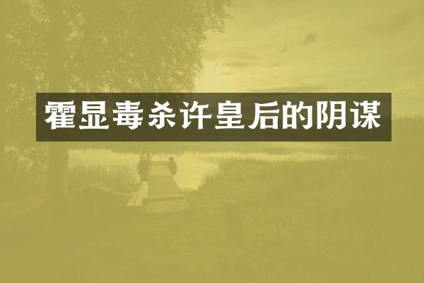 霍显毒杀许皇后的阴谋