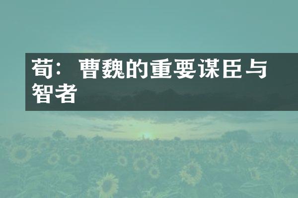 荀彧：曹魏的重要谋臣与智者
