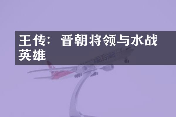 王濬传：晋朝将领与水战英雄