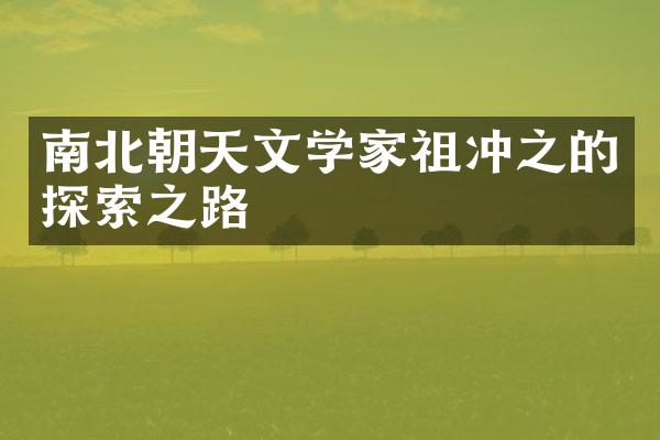 南北朝天文学家祖冲之的探索之路