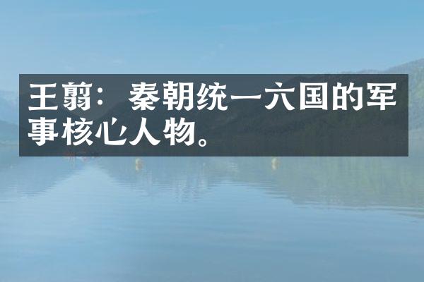 王翦：秦朝统一六国的军事核心人物。
