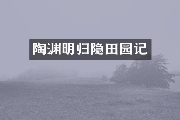 陶渊明归隐田园记