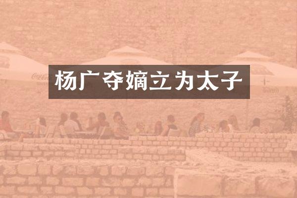 杨广夺嫡立为太子