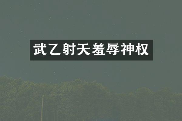 武乙射天羞辱神权