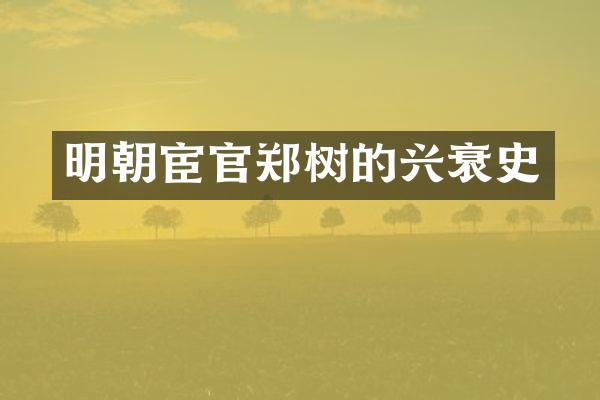 明朝宦官郑树的兴衰史