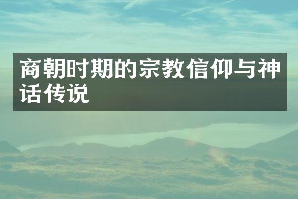 商朝时期的宗教信仰与神话传说