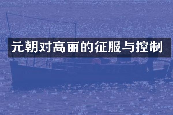元朝对高丽的征服与控制