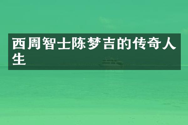 西周智士陈梦吉的传奇人生