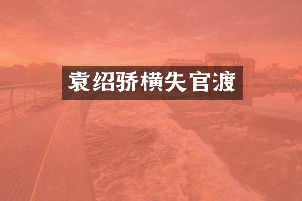 袁绍骄横失官渡