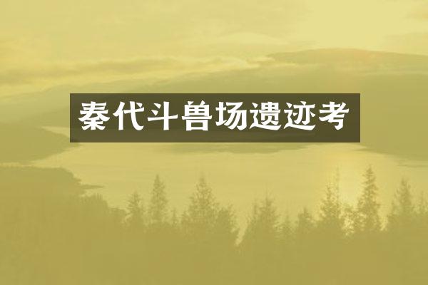 秦代斗兽场遗迹考