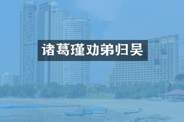 诸葛瑾劝弟归吴