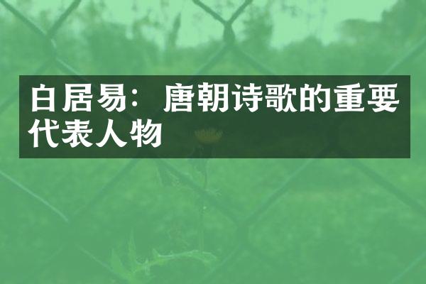 白居易：唐朝诗歌的重要代表人物