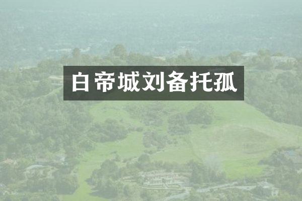 白帝城刘备托孤